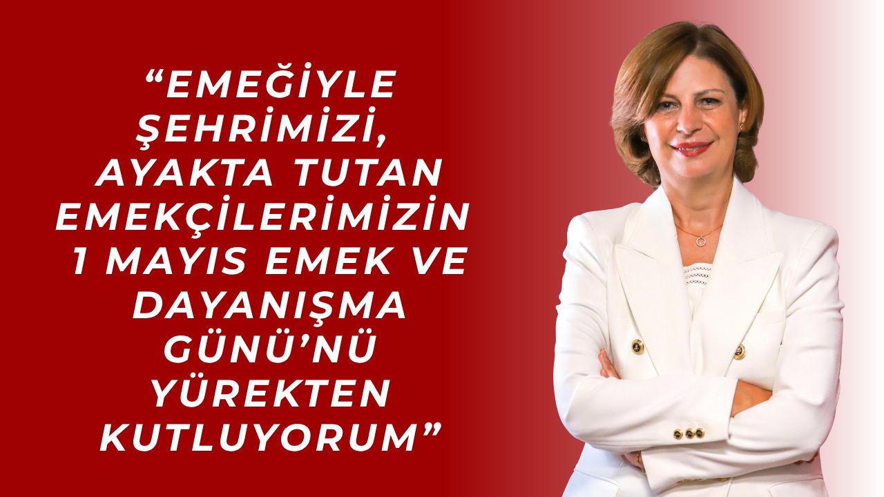 Başkan Ünlüce’den 1 Mayıs Emek ve Dayanışma Günü Mesajı